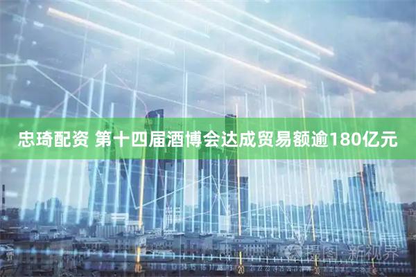 忠琦配资 第十四届酒博会达成贸易额逾180亿元