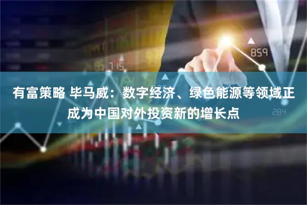 有富策略 毕马威：数字经济、绿色能源等领域正成为中国对外投资新的增长点