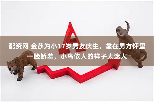 配资网 金莎为小17岁男友庆生，靠在男方怀里一脸娇羞，小鸟依人的样子太迷人