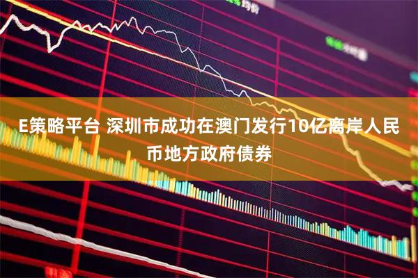 E策略平台 深圳市成功在澳门发行10亿离岸人民币地方政府债券