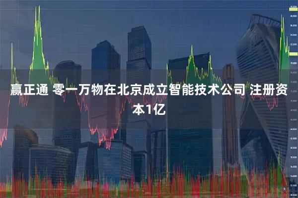 赢正通 零一万物在北京成立智能技术公司 注册资本1亿