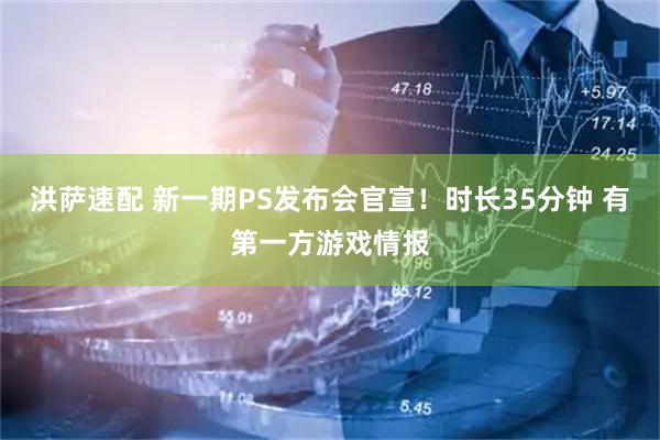 洪萨速配 新一期PS发布会官宣！时长35分钟 有第一方游戏情报