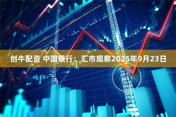 创牛配资 中国银行：汇市观察2025年9月23日