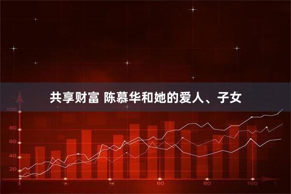 共享财富 陈慕华和她的爱人、子女