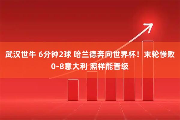 武汉世牛 6分钟2球 哈兰德奔向世界杯！末轮惨败0-8意大利 照样能晋级