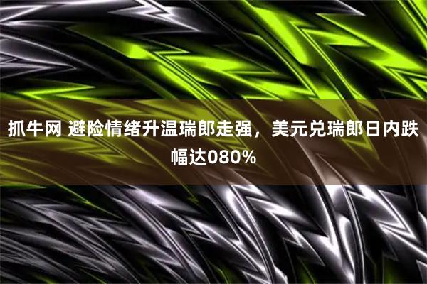抓牛网 避险情绪升温瑞郎走强，美元兑瑞郎日内跌幅达080%