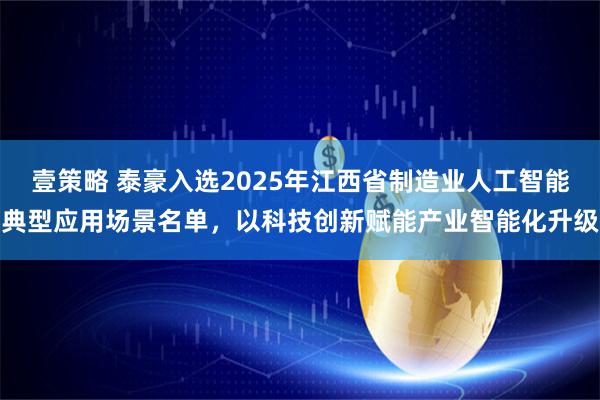 壹策略 泰豪入选2025年江西省制造业人工智能典型应用场景名单，以科技创新赋能产业智能化升级