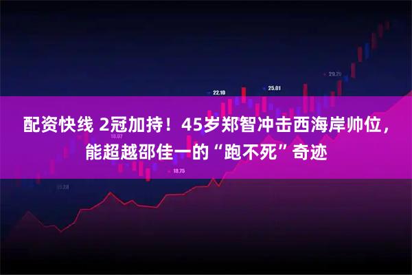 配资快线 2冠加持！45岁郑智冲击西海岸帅位，能超越邵佳一的“跑不死”奇迹