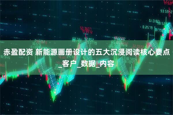 赤盈配资 新能源画册设计的五大沉浸阅读核心要点_客户_数据_内容